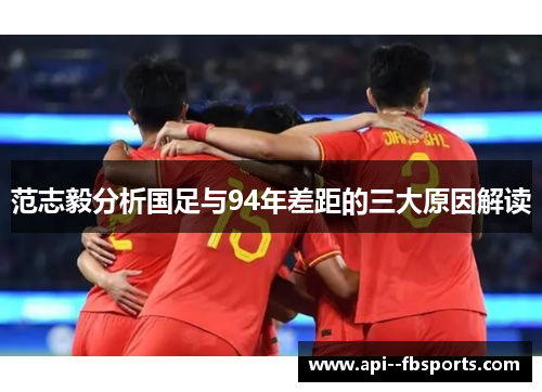 范志毅分析国足与94年差距的三大原因解读