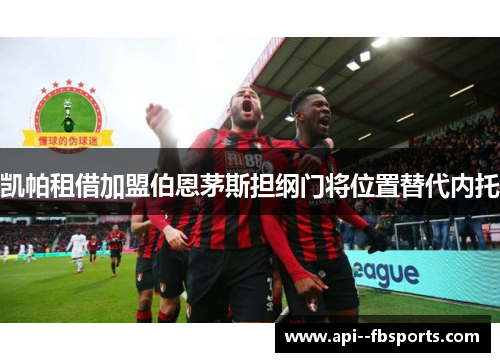 凯帕租借加盟伯恩茅斯担纲门将位置替代内托