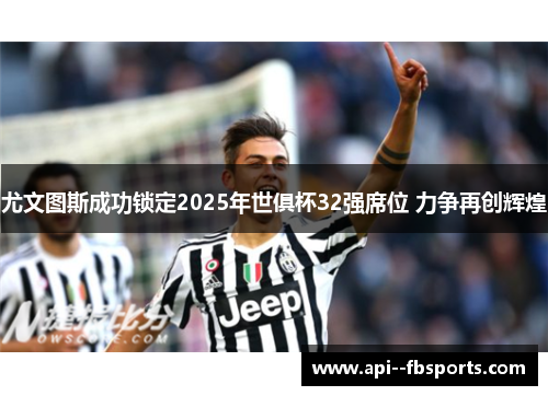 尤文图斯成功锁定2025年世俱杯32强席位 力争再创辉煌
