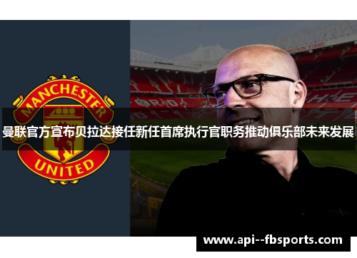 曼联官方宣布贝拉达接任新任首席执行官职务推动俱乐部未来发展 曼联官方宣布贝拉达接任新任首席执行官职务推动俱乐部未来发展