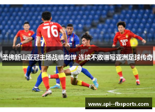 柔佛新山亚冠主场战绩彪悍 连续不败谱写亚洲足球传奇 柔佛新山亚冠主场战绩彪悍 连续不败谱写亚洲足球传奇
