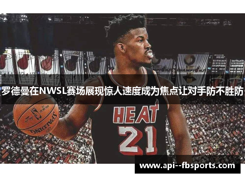 罗德曼在NWSL赛场展现惊人速度成为焦点让对手防不胜防 罗德曼在NWSL赛场展现惊人速度成为焦点让对手防不胜防