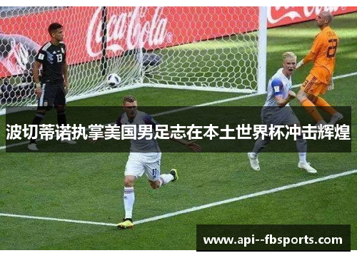 波切蒂诺执掌美国男足志在本土世界杯冲击辉煌