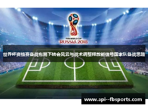 世界杯资格赛备战布局下转会风云与战术调整释放新信号国家队备战思路