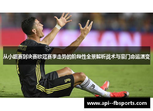从小组赛到决赛欧冠赛季走势的阶段性全景解析战术与豪门命运演变