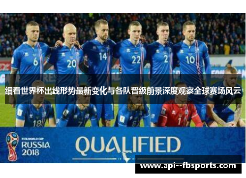 细看世界杯出线形势最新变化与各队晋级前景深度观察全球赛场风云