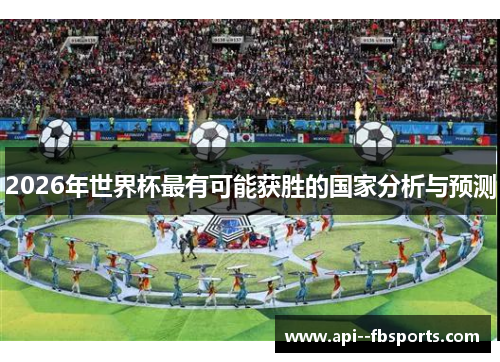 2026年世界杯最有可能获胜的国家分析与预测 2026年世界杯最有可能获胜的国家分析与预测
