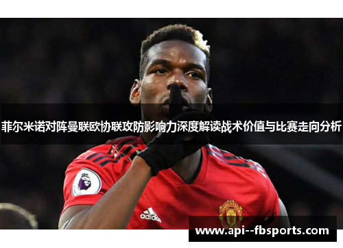 菲尔米诺对阵曼联欧协联攻防影响力深度解读战术价值与比赛走向分析 菲尔米诺对阵曼联欧协联攻防影响力深度解读战术价值与比赛走向分析