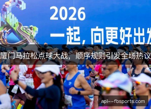 厦门马拉松点球大战,顺序规则引发全场热议 厦门马拉松点球大战,顺序规则引发全场热议