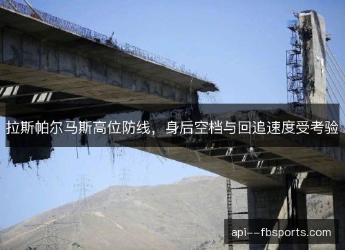 拉斯帕尔马斯高位防线，身后空档与回追速度受考验