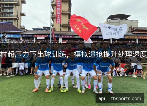 村超压力下出球训练，模拟逼抢提升处理速度
