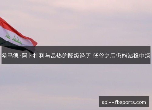 希马德·阿卜杜利与昂热的降级经历 低谷之后仍能站稳中场